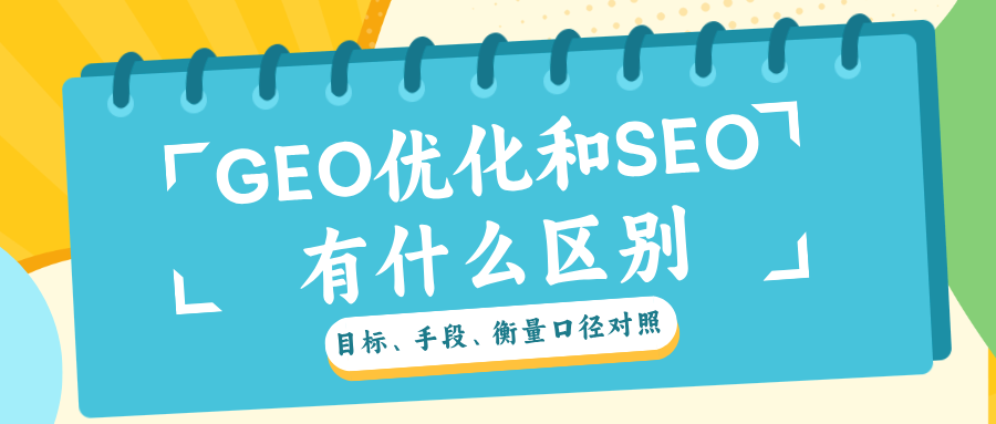 GEO优化和SEO有什么区别：目标、手段、衡量口径对照